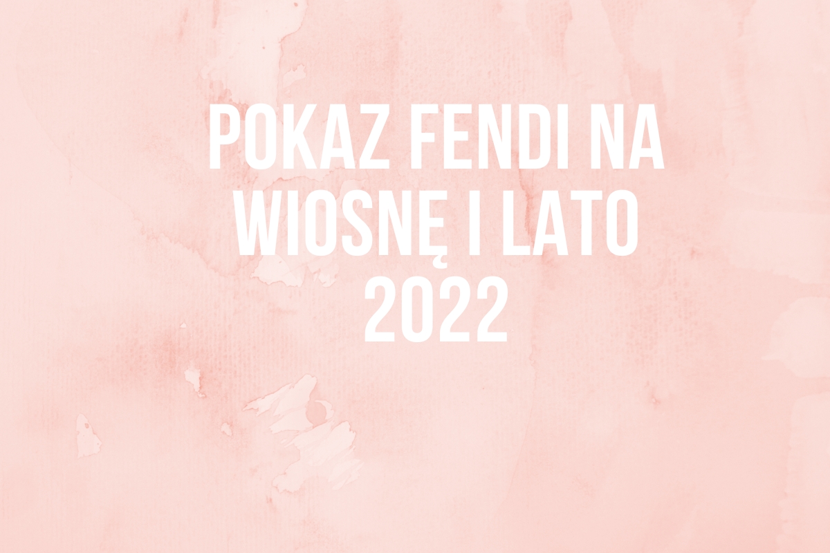 Pokaz Fendi na wiosnę i lato 2022