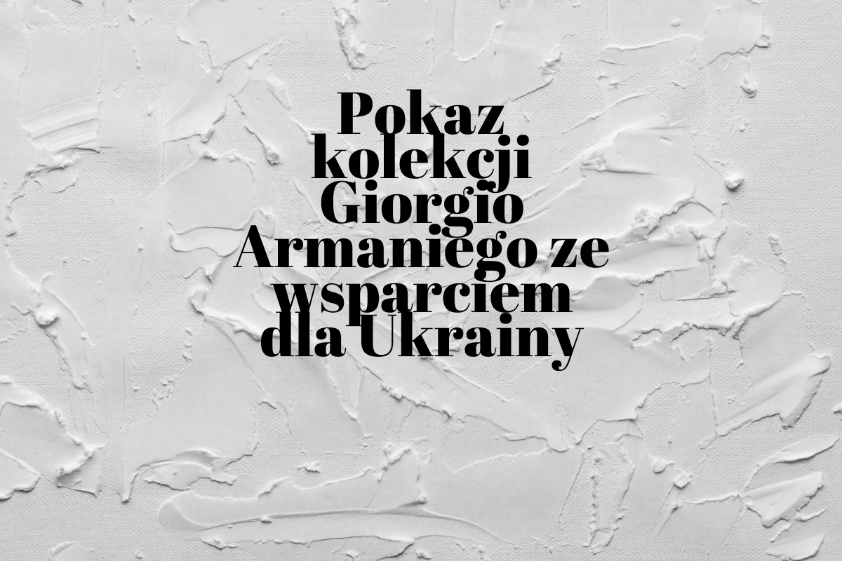 Pokaz kolekcji Giorgio Armaniego ze wsparciem dla Ukrainy