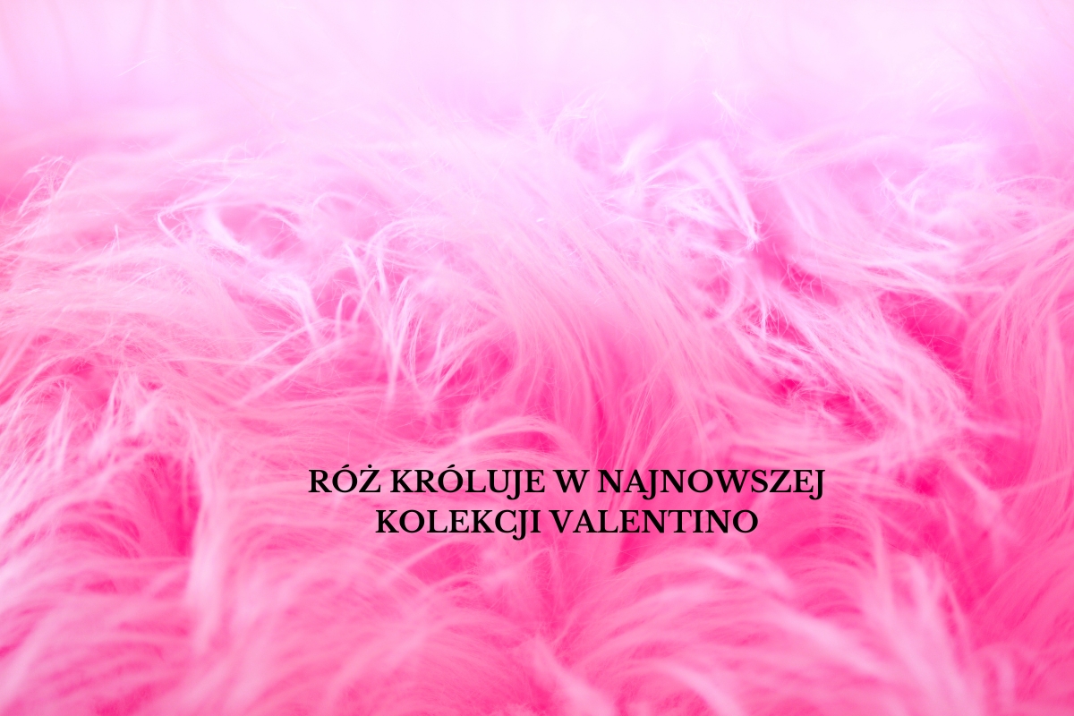 Róż króluje w najnowszej kolekcji Valentino