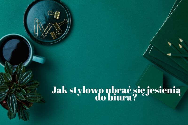 Jak stylowo ubrać się jesienią do biura?